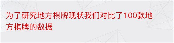 为了研究地方棋牌现状我们对比了100款地方棋牌的数据