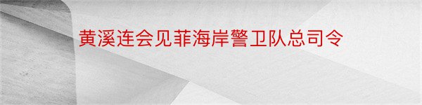 黄溪连会见菲海岸警卫队总司令