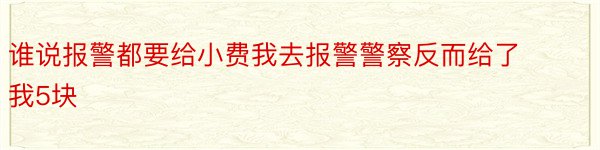 谁说报警都要给小费我去报警警察反而给了我5块