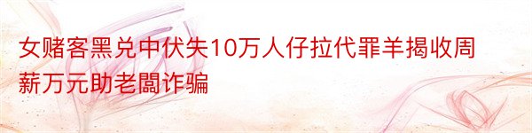 女赌客黑兑中伏失10万人仔拉代罪羊揭收周薪万元助老闆诈骗