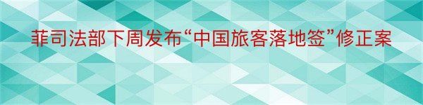 菲司法部下周发布“中国旅客落地签”修正案