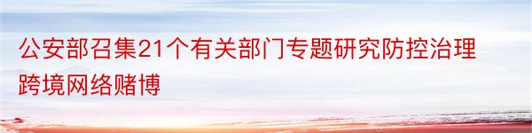 公安部召集21个有关部门专题研究防控治理跨境网络赌博