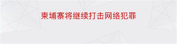 柬埔寨将继续打击网络犯罪