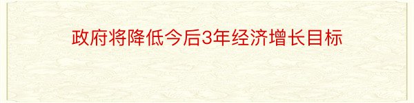 政府将降低今后3年经济增长目标