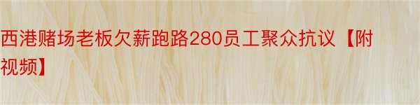 西港赌场老板欠薪跑路280员工聚众抗议【附视频】