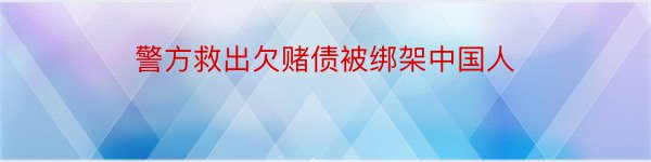 警方救出欠赌债被绑架中国人