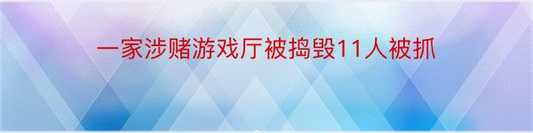 一家涉赌游戏厅被捣毁11人被抓