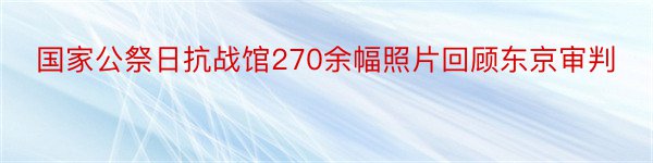 国家公祭日抗战馆270余幅照片回顾东京审判