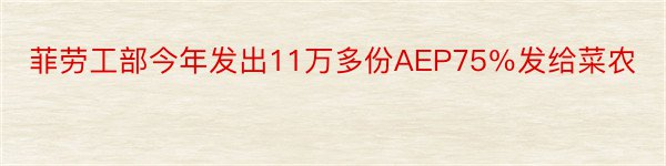 菲劳工部今年发出11万多份AEP75％发给菜农