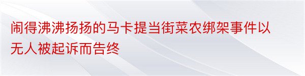 闹得沸沸扬扬的马卡提当街菜农绑架事件以无人被起诉而告终