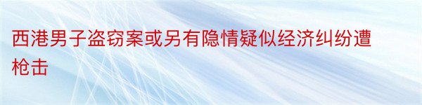 西港男子盗窃案或另有隐情疑似经济纠纷遭枪击