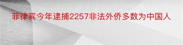 菲律宾今年逮捕2257非法外侨多数为中国人