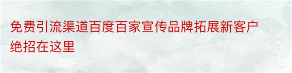 免费引流渠道百度百家宣传品牌拓展新客户绝招在这里