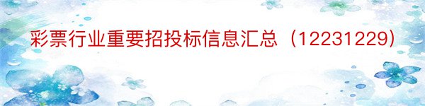 彩票行业重要招投标信息汇总（12231229）