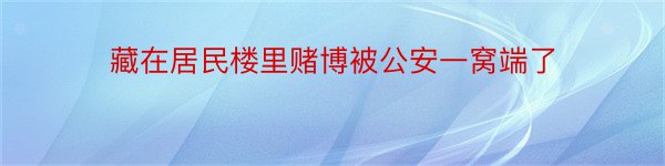 藏在居民楼里赌博被公安一窝端了