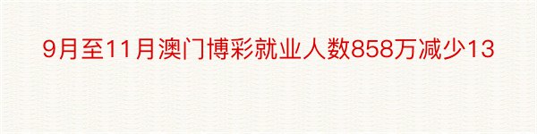 9月至11月澳门博彩就业人数858万减少13