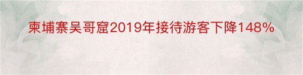 柬埔寨吴哥窟2019年接待游客下降148％