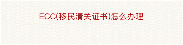 ECC(移民清关证书)怎么办理