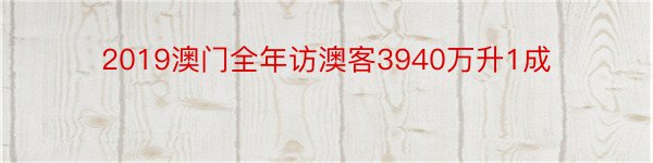 2019澳门全年访澳客3940万升1成