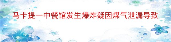 马卡提一中餐馆发生爆炸疑因煤气泄漏导致