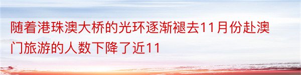 随着港珠澳大桥的光环逐渐褪去11月份赴澳门旅游的人数下降了近11