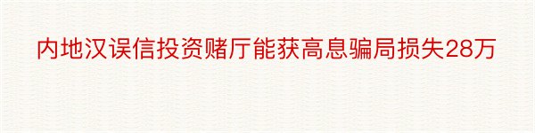 内地汉误信投资赌厅能获高息骗局损失28万