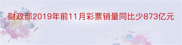 财政部2019年前11月彩票销量同比少873亿元