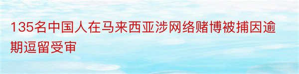 135名中国人在马来西亚涉网络赌博被捕因逾期逗留受审