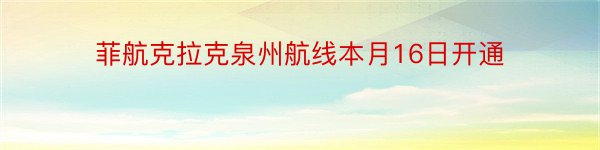 菲航克拉克泉州航线本月16日开通