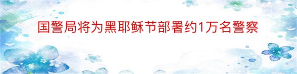 国警局将为黑耶稣节部署约1万名警察