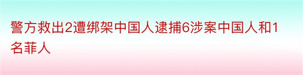 警方救出2遭绑架中国人逮捕6涉案中国人和1名菲人