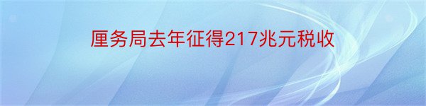 厘务局去年征得217兆元税收