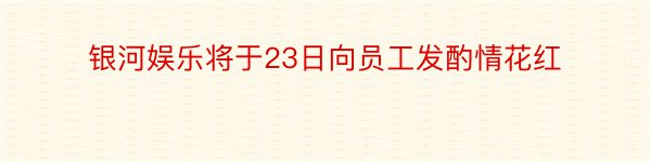 银河娱乐将于23日向员工发酌情花红