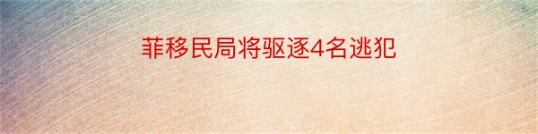 菲移民局将驱逐4名逃犯