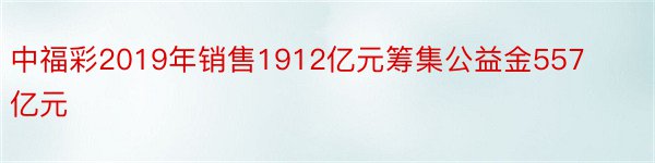 中福彩2019年销售1912亿元筹集公益金557亿元