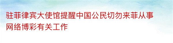 驻菲律宾大使馆提醒中国公民切勿来菲从事网络博彩有关工作