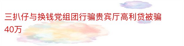 三扒仔与换钱党组团行骗贵宾厅高利贷被骗40万