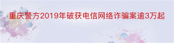 重庆警方2019年破获电信网络诈骗案逾3万起