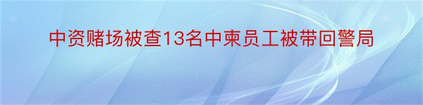 中资赌场被查13名中柬员工被带回警局