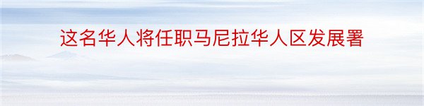 这名华人将任职马尼拉华人区发展署