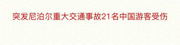 突发尼泊尔重大交通事故21名中国游客受伤