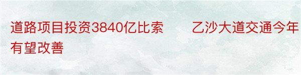 道路项目投资3840亿比索　　乙沙大道交通今年有望改善