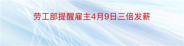 劳工部提醒雇主4月9日三倍发薪