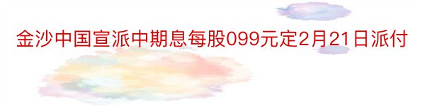 金沙中国宣派中期息每股099元定2月21日派付