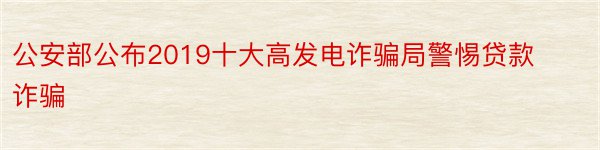 公安部公布2019十大高发电诈骗局警惕贷款诈骗