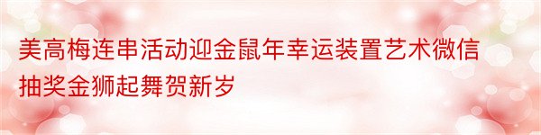 美高梅连串活动迎金鼠年幸运装置艺术微信抽奖金狮起舞贺新岁