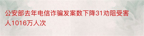 公安部去年电信诈骗发案数下降31劝阻受害人1016万人次