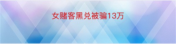 女赌客黑兑被骗13万