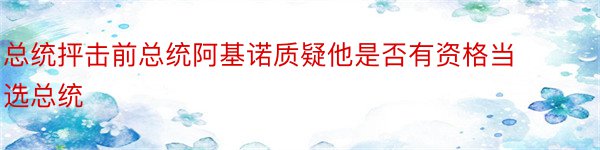 总统抨击前总统阿基诺质疑他是否有资格当选总统