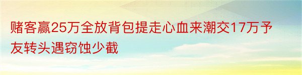 赌客赢25万全放背包提走心血来潮交17万予友转头遇窃蚀少截